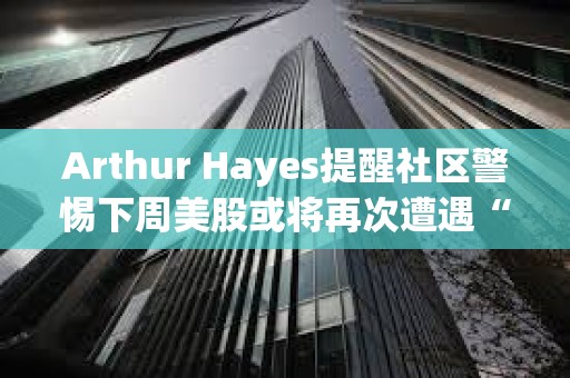 Arthur Hayes提醒社區警惕下周美股或將再次遭遇“黑色星期一”