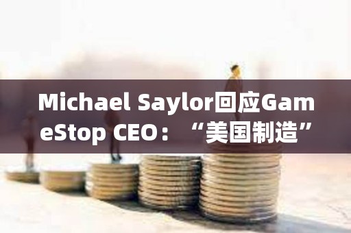 Michael Saylor回應GameStop CEO：“美國制造”的比特幣將達到100萬美元