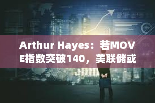 Arthur Hayes：若MOVE指數(shù)突破140，美聯(lián)儲或?qū)⒅貑⒎潘?></a>
					</div>
					<div   id=