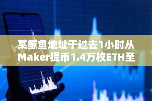 某鯨魚地址于過去1小時從Maker提幣1.4萬枚ETH至Binance