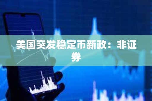 美國(guó)突發(fā)穩(wěn)定幣新政：非證券