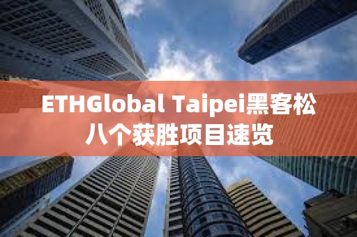 ETHGlobal Taipei黑客松八個獲勝項(xiàng)目速覽