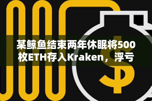 某鯨魚結束兩年休眠將500枚ETH存入Kraken，浮虧16.6萬美元