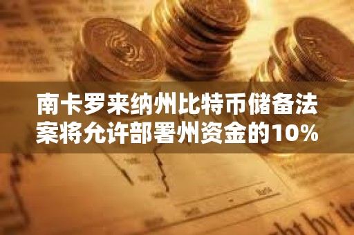 南卡羅來納州比特幣儲備法案將允許部署州資金的10%投資比特幣，上限為100萬枚BTC