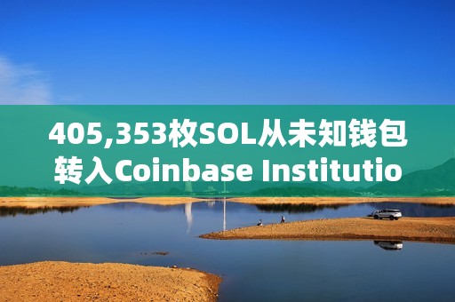 405,353枚SOL從未知錢包轉入Coinbase Institutional，價值超5600萬美元