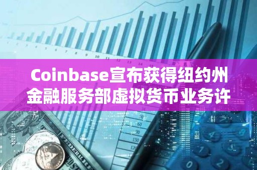 Coinbase宣布獲得紐約州金融服務(wù)部虛擬貨幣業(yè)務(wù)許可