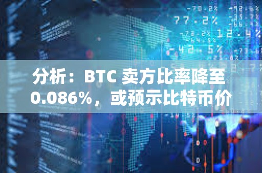 分析：BTC 賣方比率降至 0.086%，或預示比特幣價格將反彈