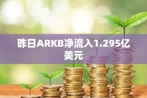 昨日ARKB凈流入1.295億美元
