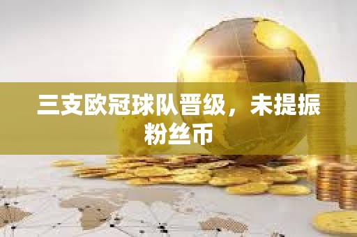三支歐冠球隊晉級，未提振粉絲幣