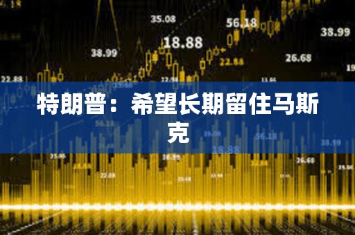 特朗普：希望長期留住馬斯克