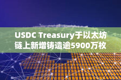 USDC Treasury于以太坊鏈上新增鑄造逾5900萬枚USDC
