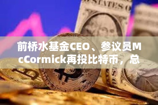 前橋水基金CEO、參議員McCormick再投比特幣，總額或達百萬美元