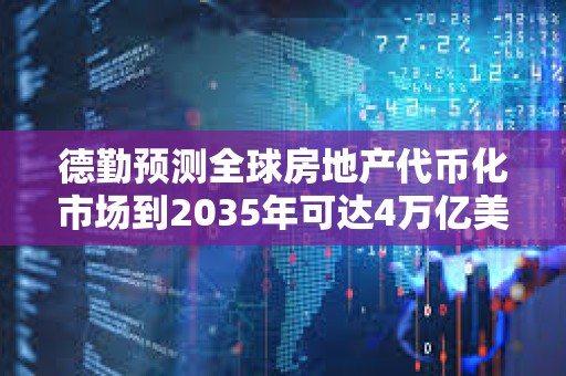 德勤預測全球房地產代幣化市場到2035年可達4萬億美元
