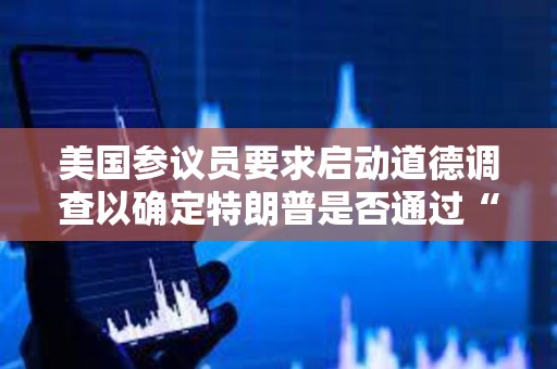 美國參議員要求啟動道德調查以確定特朗普是否通過“TRUMP晚宴”構成腐敗