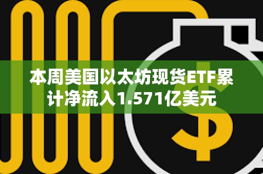 本周美國以太坊現貨ETF累計凈流入1.571億美元