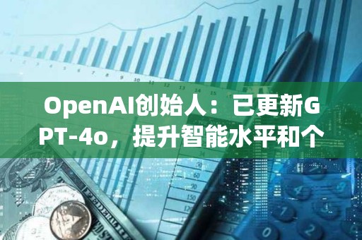 OpenAI創始人：已更新GPT-4o，提升智能水平和個性表現
