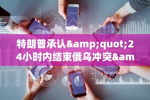 特朗普承認"24小時內結束俄烏沖突"言論為玩笑表達