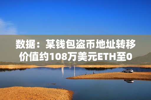 數據：某錢包盜幣地址轉移價值約108萬美元ETH至0x474開頭地址