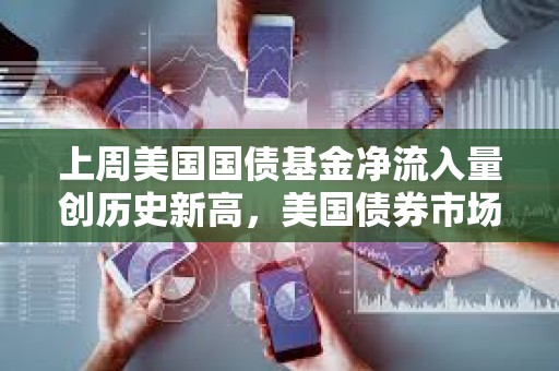上周美國國債基金凈流入量創歷史新高，美國債券市場正趨于穩定