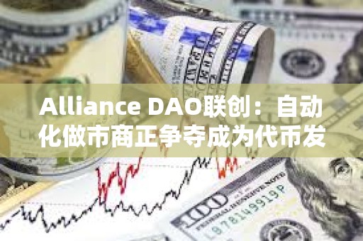 Alliance DAO聯創：自動化做市商正爭奪成為代幣發行平臺事實上的基礎設施