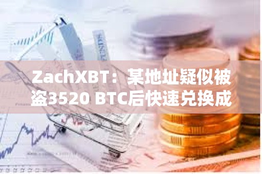 ZachXBT：某地址疑似被盜3520 BTC后快速兌換成XMR