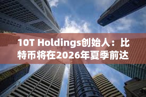 10T Holdings創始人：比特幣將在2026年夏季前達到18萬美元