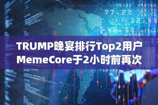 TRUMP晚宴排行Top2用戶MemeCore于2小時前再次提出19.1萬枚TRUMP，總持倉已超過用戶“Sun”