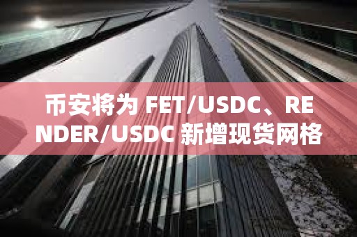 幣安將為 FET/USDC、RENDER/USDC 新增現貨網格、現貨 DCA 服務