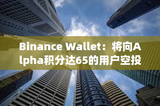 Binance Wallet：將向Alpha積分達65的用戶空投1500枚SIGN
