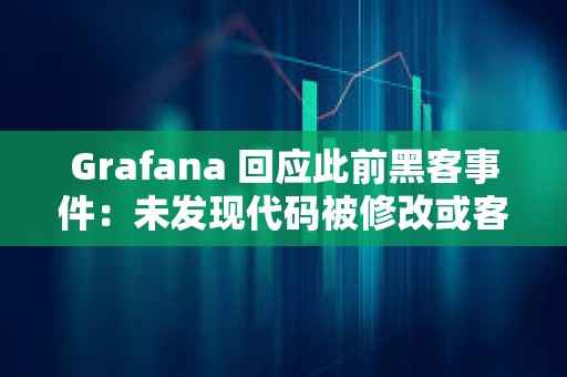 Grafana 回應此前黑客事件：未發現代碼被修改或客戶數據泄露
