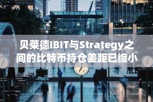 貝萊德IBIT與Strategy之間的比特幣持倉差距已縮小至僅2萬枚