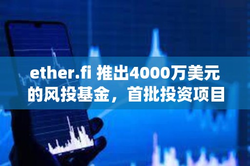 ether.fi 推出4000萬美元的風(fēng)投基金，首批投資項(xiàng)目為Resolv、Rise Chain、Symbiotic
