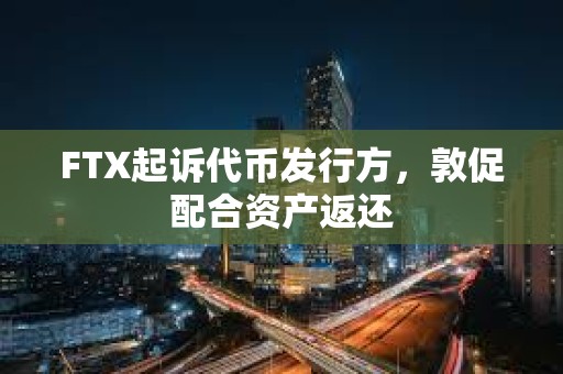 FTX起訴代幣發(fā)行方，敦促配合資產(chǎn)返還