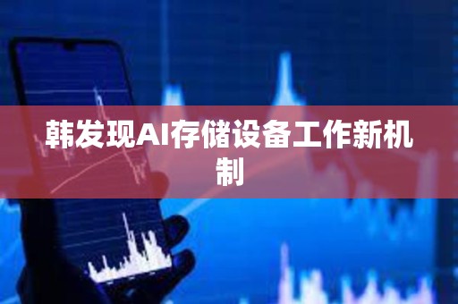 韓發(fā)現(xiàn)AI存儲(chǔ)設(shè)備工作新機(jī)制