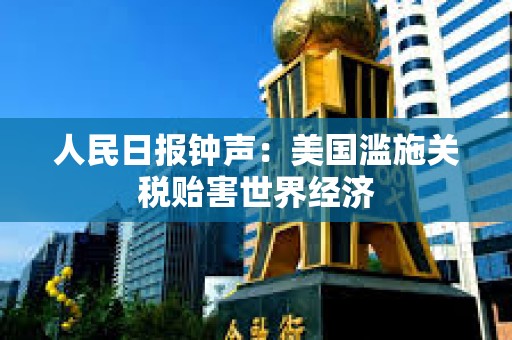 人民日報鐘聲：美國濫施關稅貽害世界經濟