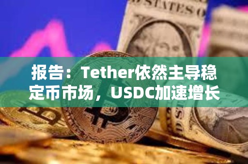報告：Tether依然主導穩定幣市場，USDC加速增長