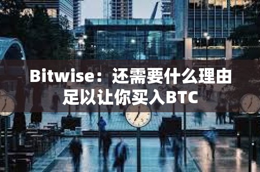 Bitwise：還需要什么理由足以讓你買入BTC