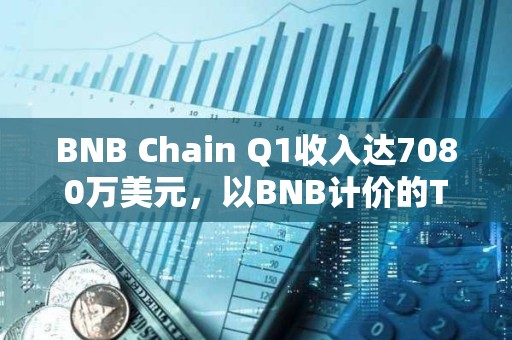 BNB Chain Q1收入達7080萬美元，以BNB計價的TVL季增長14.7%