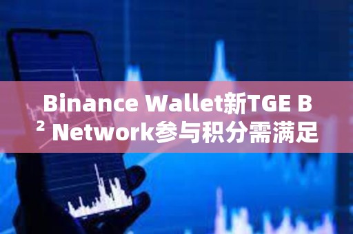 Binance Wallet新TGE B2 Network參與積分需滿足82分