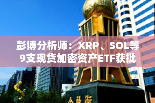 彭博分析師：XRP、SOL等9支現(xiàn)貨加密資產(chǎn)ETF獲批概率均超75%