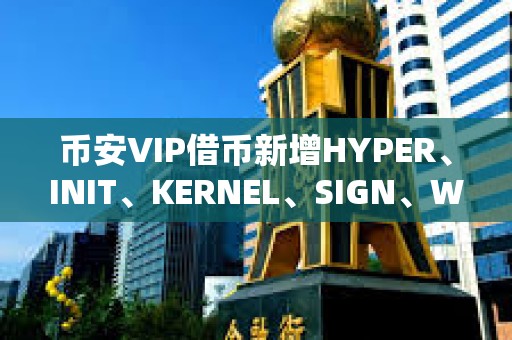 幣安VIP借幣新增HYPER、INIT、KERNEL、SIGN、WCT可借資產(chǎn)