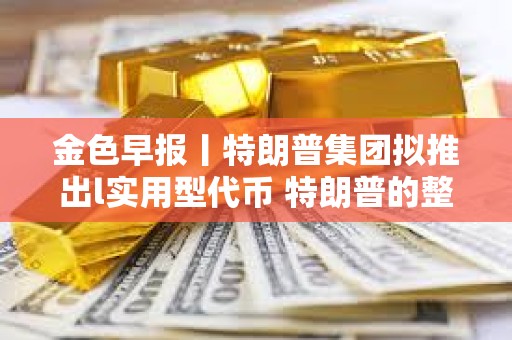 金色早報丨特朗普集團擬推出l實用型代幣 特朗普的整體支持率穩定在42%