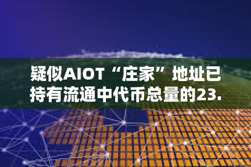 疑似AIOT“莊家”地址已持有流通中代幣總量的23.7%