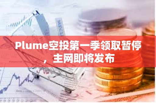 Plume空投第一季領(lǐng)取暫停，主網(wǎng)即將發(fā)布