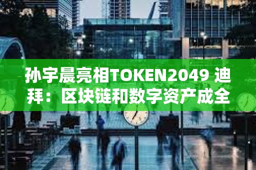 孫宇晨亮相TOKEN2049 迪拜：區塊鏈和數字資產成全球戰略核心