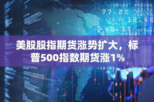 美股股指期貨漲勢擴大，標普500指數期貨漲1%