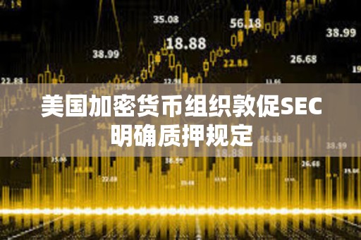 美國加密貨幣組織敦促SEC明確質押規定