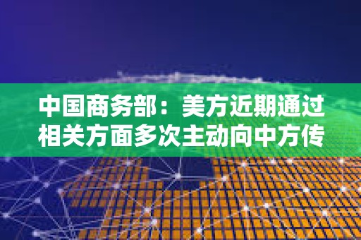 中國(guó)商務(wù)部：美方近期通過(guò)相關(guān)方面多次主動(dòng)向中方傳遞信息