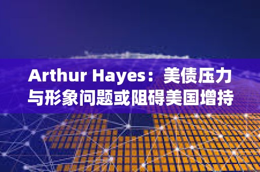 Arthur Hayes：美債壓力與形象問(wèn)題或阻礙美國(guó)增持比特幣