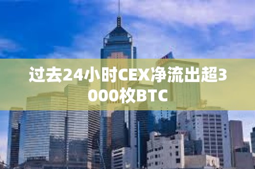 過去24小時CEX凈流出超3000枚BTC